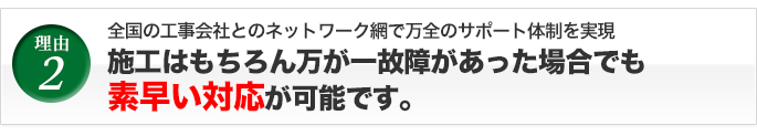 施工はもちろん万が一故障があった場合でも素早い対応が可能です。